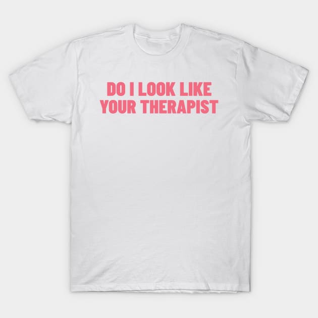 Do I Look Like Your Therapist. Funny Sarcastic NSFW Rude Inappropriate Saying T-Shirt by That Cheeky Tee